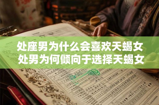 处座男为什么会喜欢天蝎女 处男为何倾向于选择天蝎女