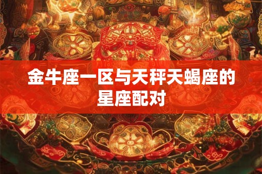 金牛座一区与天秤天蝎座的星座配对