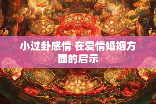 小过卦感情 在爱情婚姻方面的启示 小过卦感情 在爱情婚姻方面的启示