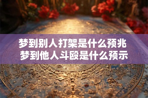 梦到别人打架是什么预兆 梦到他人斗殴是什么预示