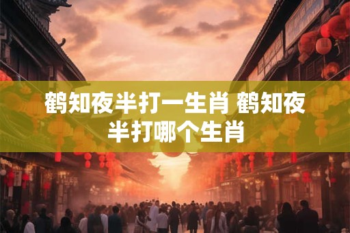 鹤知夜半打一生肖 鹤知夜半打哪个生肖