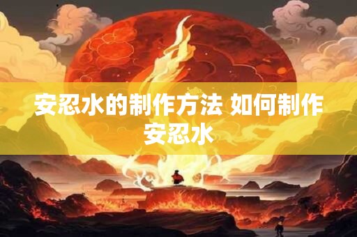 安忍水的制作方法 如何制作安忍水