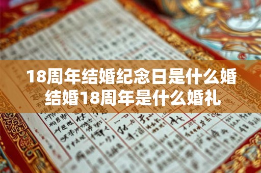 18周年结婚纪念日是什么婚 结婚18周年是什么婚礼