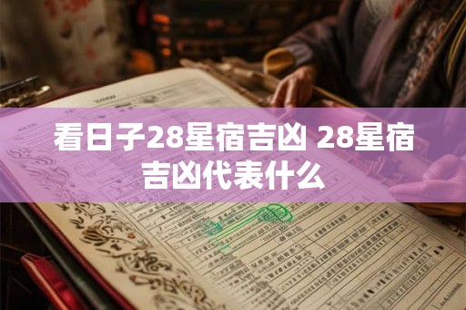 看日子28星宿吉凶 28星宿吉凶代表什么