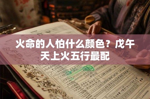 火命的人怕什么颜色？戊午天上火五行最配