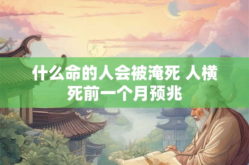 什么命的人会被淹死 人横死前一个月预兆