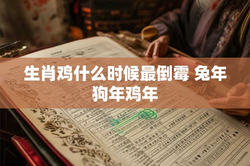 生肖鸡什么时候最倒霉 兔年狗年鸡年