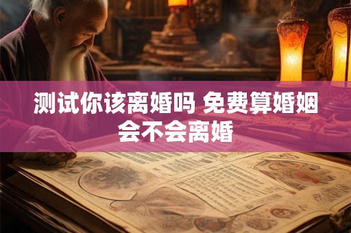 测试你该离婚吗 免费算婚姻会不会离婚