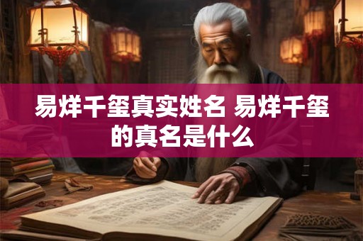 易烊千玺真实姓名 易烊千玺的真名是什么