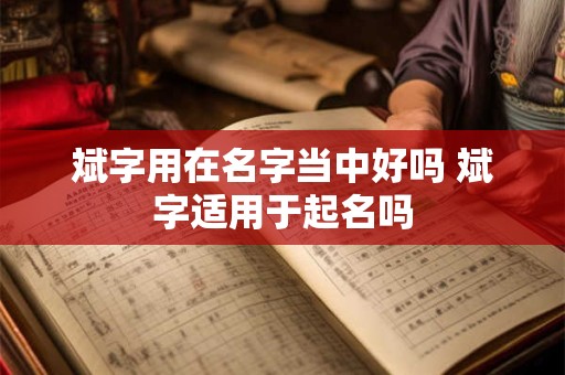 斌字用在名字当中好吗 斌字适用于起名吗