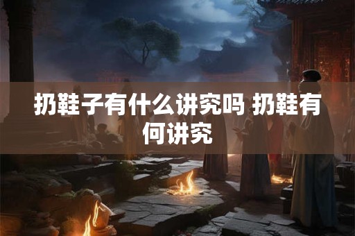 扔鞋子有什么讲究吗 扔鞋有何讲究