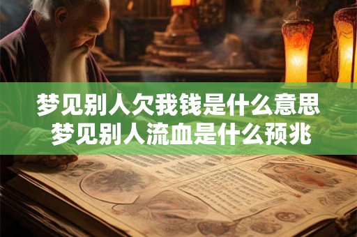 梦见别人欠我钱是什么意思 梦见别人流血是什么预兆
