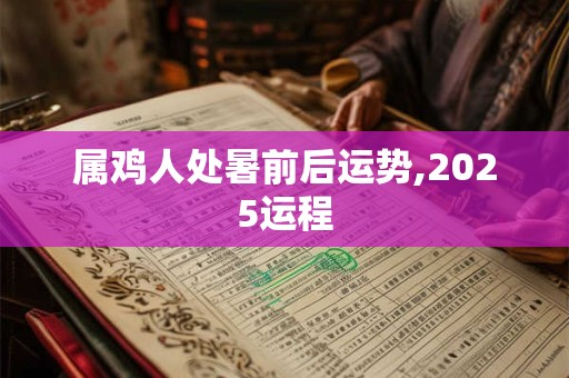 属鸡人处暑前后运势,2025运程