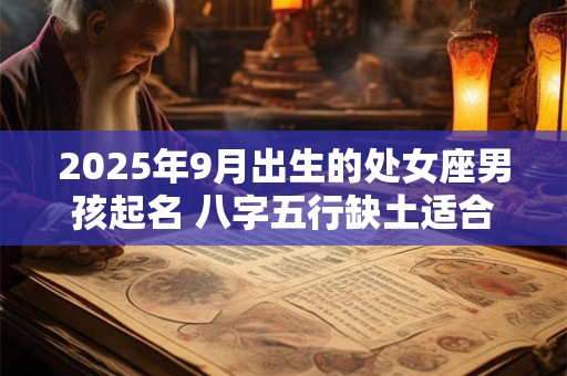 2025年9月出生的处女座男孩起名 八字五行缺土适合什么名字