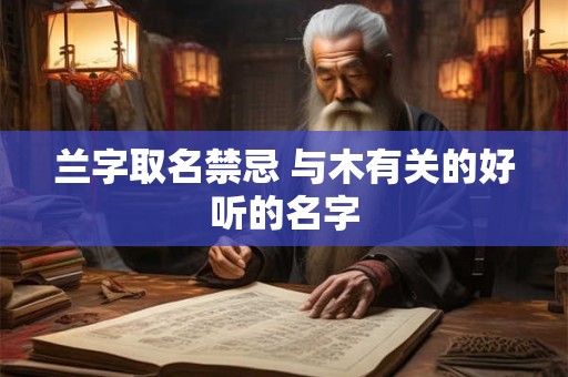 兰字取名禁忌 与木有关的好听的名字 兰字取名禁忌 与木有关的好听的名字