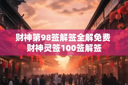 财神第98签解签全解免费 财神灵签100签解签 财神第98签解签全解免费 财神灵签100签解签
