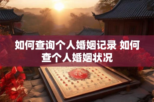 如何查询个人婚姻记录 如何查个人婚姻状况