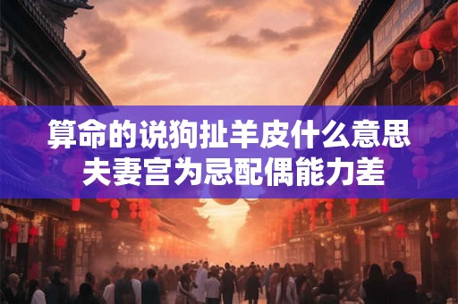 算命的说狗扯羊皮什么意思 夫妻宫为忌配偶能力差