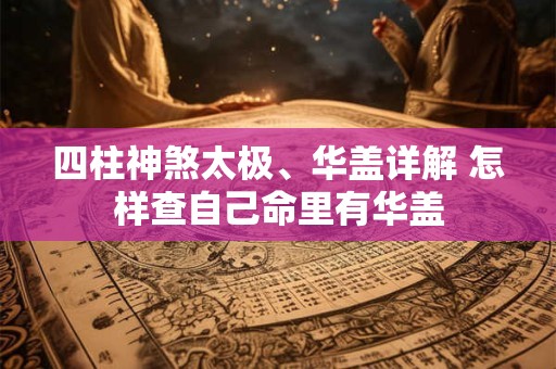 四柱神煞太极、华盖详解 怎样查自己命里有华盖