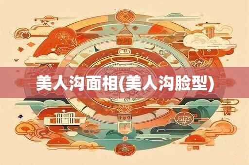 美人沟面相(美人沟脸型)