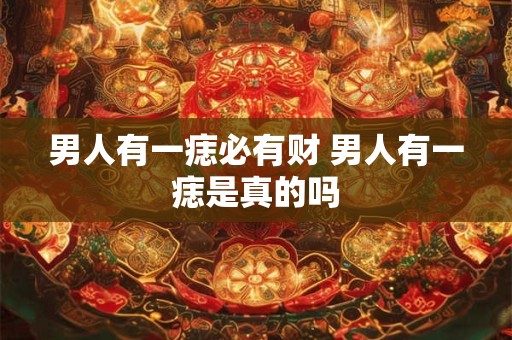 男人有一痣必有财 男人有一痣是真的吗