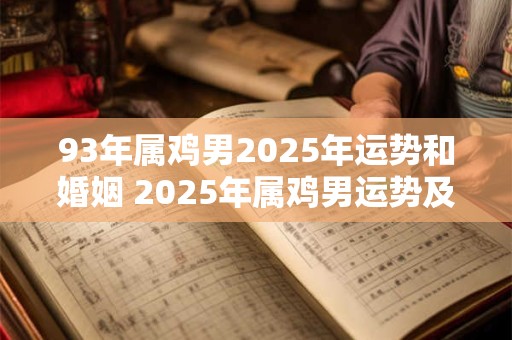 93年属鸡男2025年运势和婚姻 2025年属鸡男运势及婚姻如何