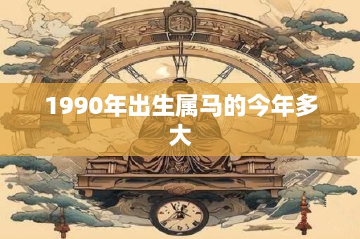 1990年出生属马的今年多大 1990年出生属马的今年多大