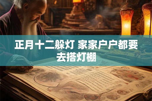 正月十二躲灯 家家户户都要去搭灯棚 正月十二躲灯 家家户户都要去搭灯棚