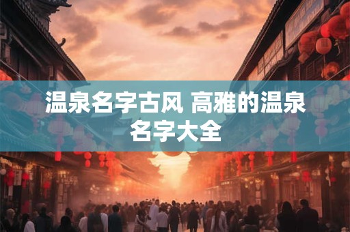 温泉名字古风 高雅的温泉名字大全