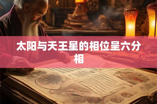 太阳与天王星的相位呈六分相