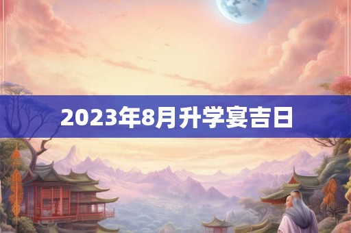 2023年8月升学宴吉日