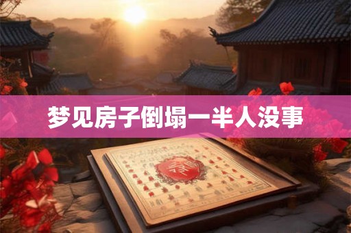 梦见房子倒塌一半人没事 梦见房子倒塌一半人没事