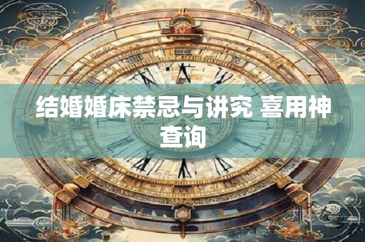 结婚婚床禁忌与讲究 喜用神查询
