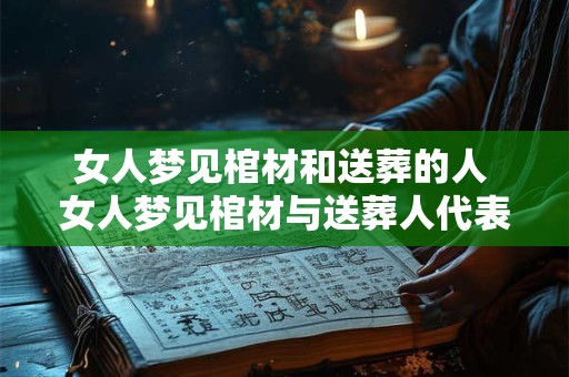 女人梦见棺材和送葬的人 女人梦见棺材与送葬人代表什么