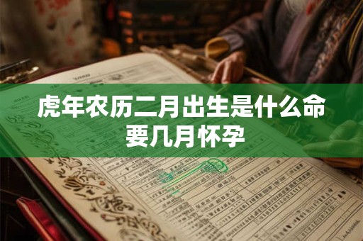 虎年农历二月出生是什么命 要几月怀孕