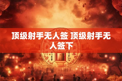 顶级射手无人签 顶级射手无人签下