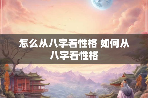怎么从八字看性格 如何从八字看性格