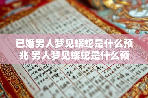 已婚男人梦见蟒蛇是什么预兆 男人梦见蟒蛇是什么预兆