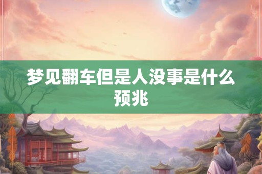 梦见翻车但是人没事是什么预兆
