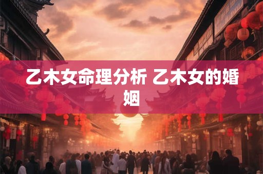 乙木女命理分析 乙木女的婚姻