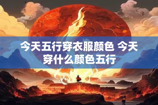 今天五行穿衣服颜色 今天穿什么颜色五行