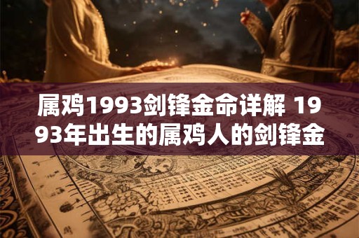 属鸡1993剑锋金命详解 1993年出生的属鸡人的剑锋金命特点是什么