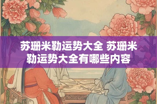 苏珊米勒运势大全 苏珊米勒运势大全有哪些内容