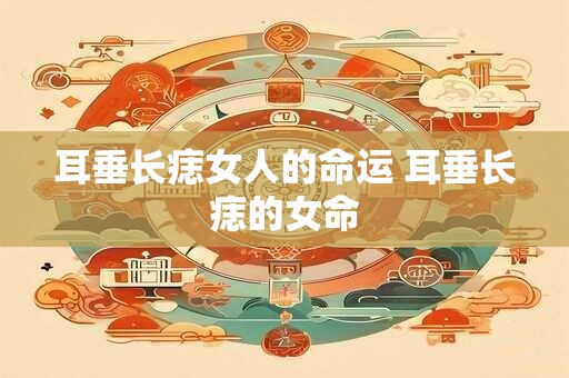 耳垂长痣女人的命运 耳垂长痣的女命