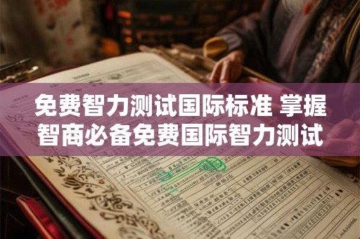 免费智力测试国际标准 掌握智商必备免费国际智力测试何时开放