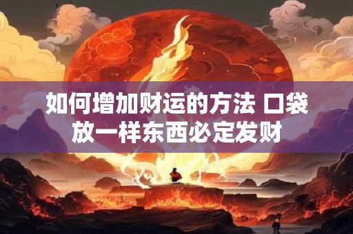 如何增加财运的方法 口袋放一样东西必定发财