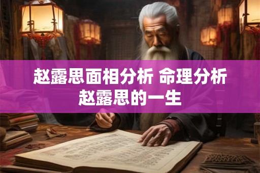 赵露思面相分析 命理分析赵露思的一生