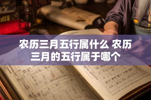 农历三月五行属什么 农历三月的五行属于哪个