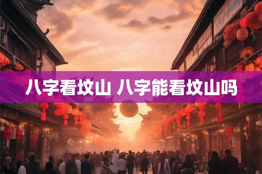 八字看坟山 八字能看坟山吗