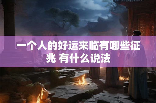 一个人的好运来临有哪些征兆 有什么说法